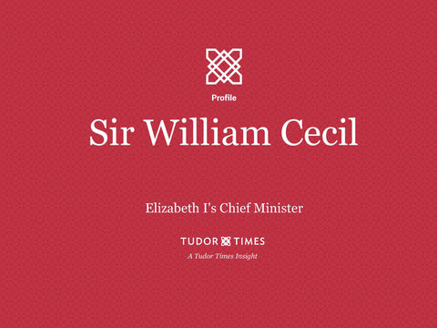 Tudor Times Insights: Sir William Cecil, Elizabeth I's Chief Minister