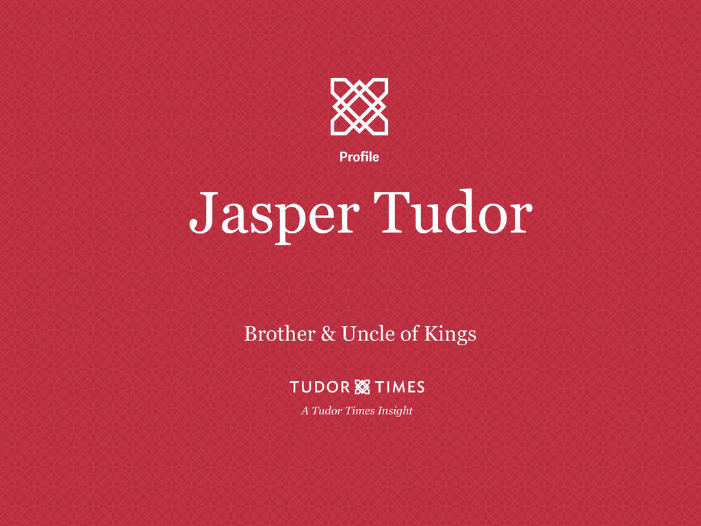 Tudor Times Insights: Jasper Tudor, Brother & Uncle of Kings