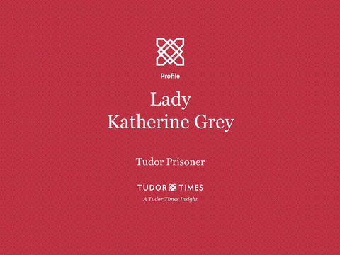 Tudor Times Insights: Lady Katherine Grey, Tudor Prisoner