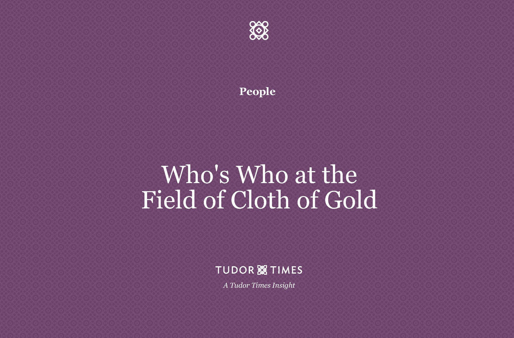 Tudor Times Insights: Who's Who at The Field of Cloth of Gold