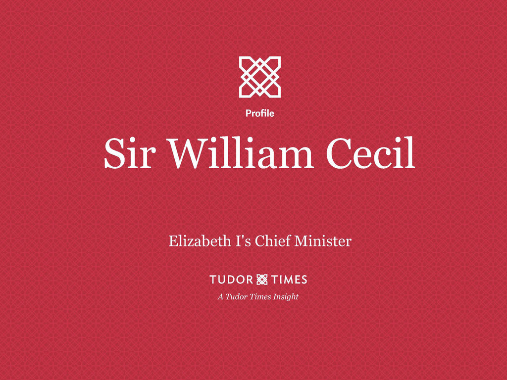 Tudor Times Insights: Sir William Cecil, Elizabeth I's Chief Minister