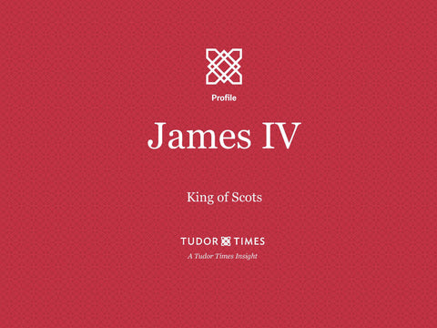 Tudor Times Insights: James IV, King of Scots