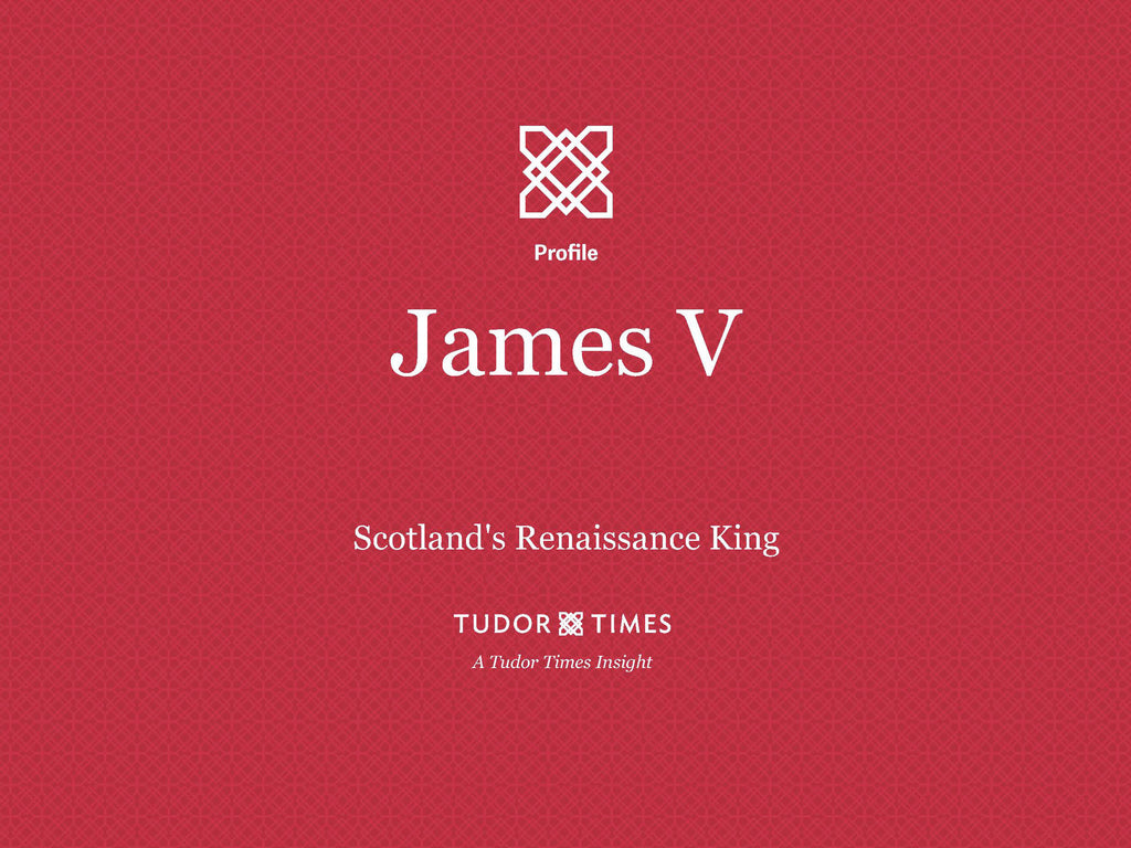 Tudor Times Insights: James V, Scotland's Renaissance King