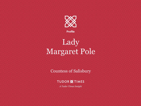 Tudor Times Insights: Lady Margaret Pole, Countess of Salisbury