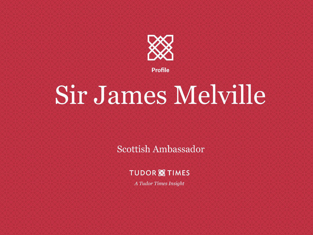 Tudor Times Insights: Sir James Melville, Scottish Ambassador