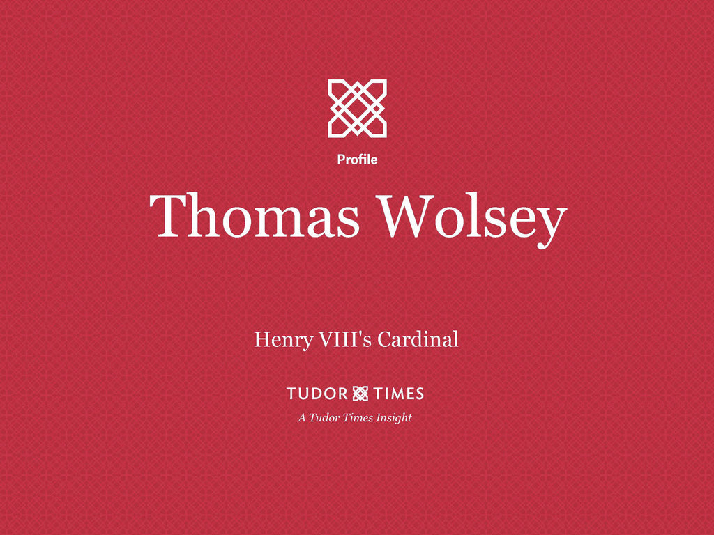 Tudor Times Insights: Thomas Wolsey, Henry VIII's Cardinal