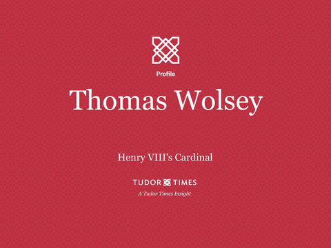 Tudor Times Insights: Thomas Wolsey, Henry VIII's Cardinal
